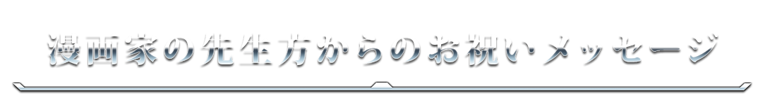 漫画家の先生方からのお祝いメッセージ
